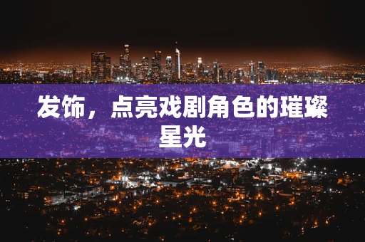 发饰，点亮戏剧角色的璀璨星光