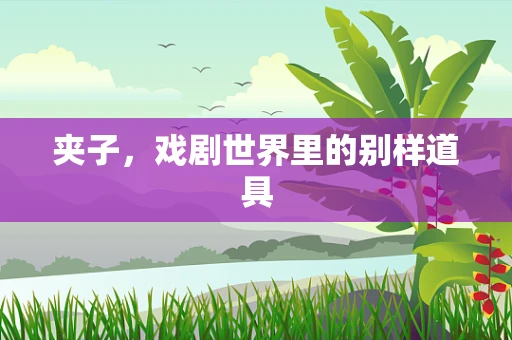 夹子，戏剧世界里的别样道具