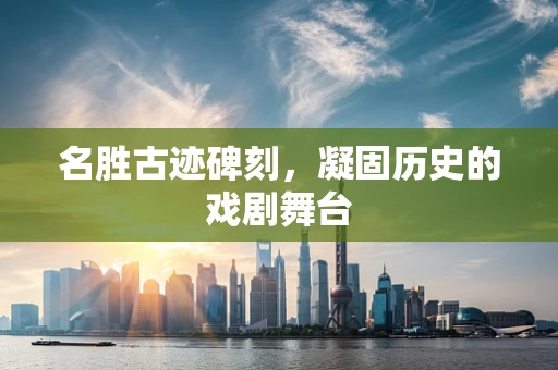 名胜古迹碑刻，凝固历史的戏剧舞台