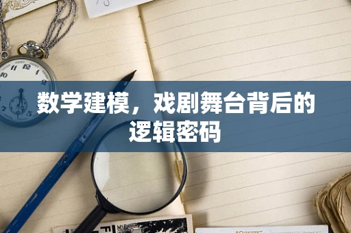 数学建模，戏剧舞台背后的逻辑密码