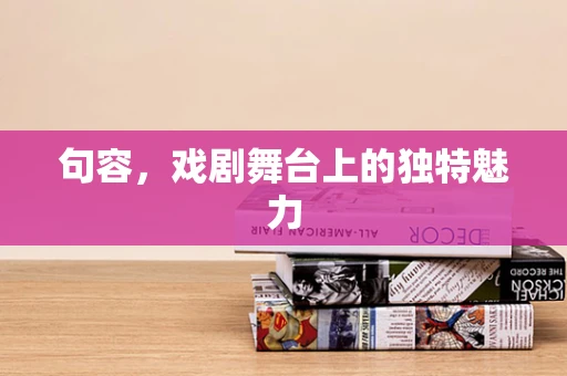 句容，戏剧舞台上的独特魅力