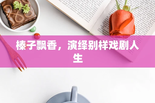 榛子飘香，演绎别样戏剧人生