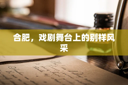 合肥，戏剧舞台上的别样风采