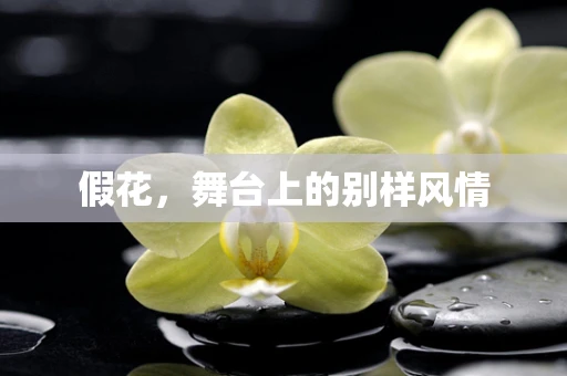 假花，舞台上的别样风情