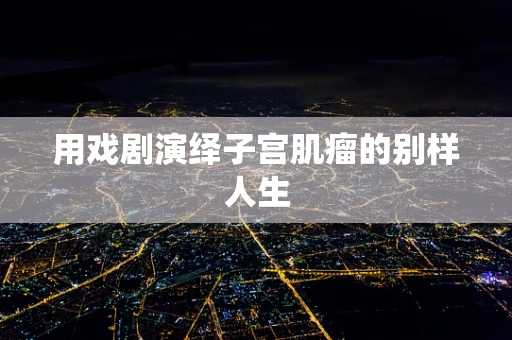 用戏剧演绎子宫肌瘤的别样人生