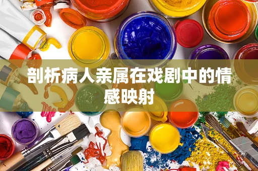 剖析病人亲属在戏剧中的情感映射