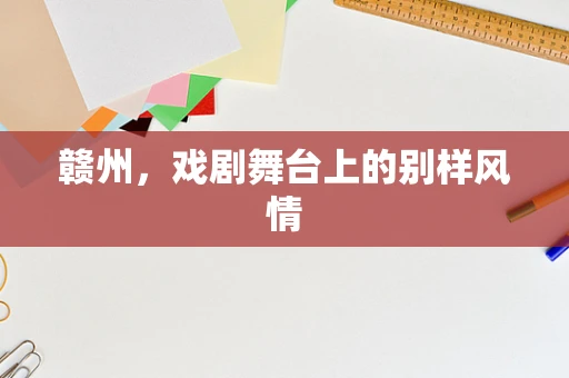 赣州，戏剧舞台上的别样风情