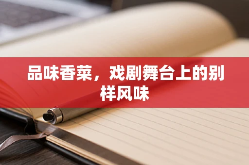 品味香菜，戏剧舞台上的别样风味