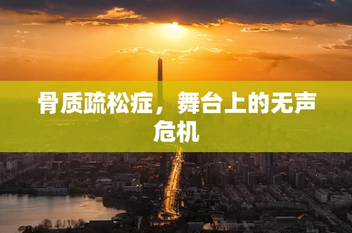 骨质疏松症，舞台上的无声危机