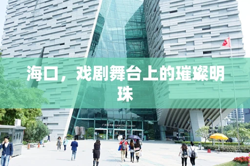 海口，戏剧舞台上的璀璨明珠