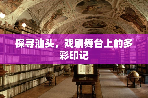 探寻汕头，戏剧舞台上的多彩印记