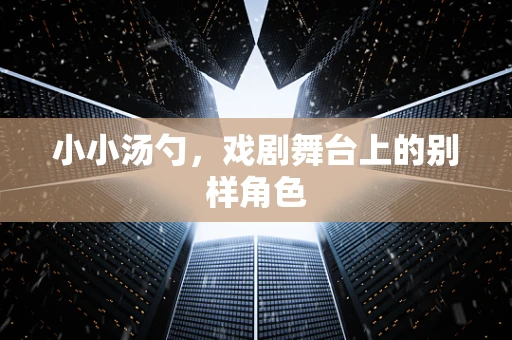 小小汤勺，戏剧舞台上的别样角色