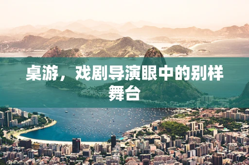 桌游，戏剧导演眼中的别样舞台