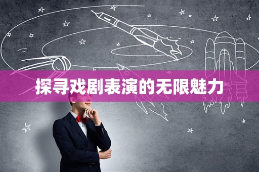 探寻戏剧表演的无限魅力