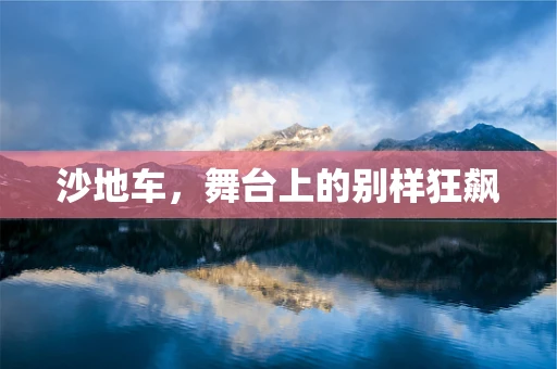 沙地车，舞台上的别样狂飙