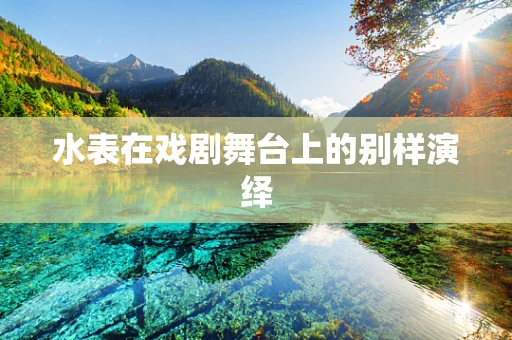 水表在戏剧舞台上的别样演绎