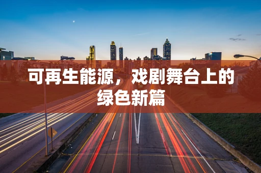 可再生能源，戏剧舞台上的绿色新篇