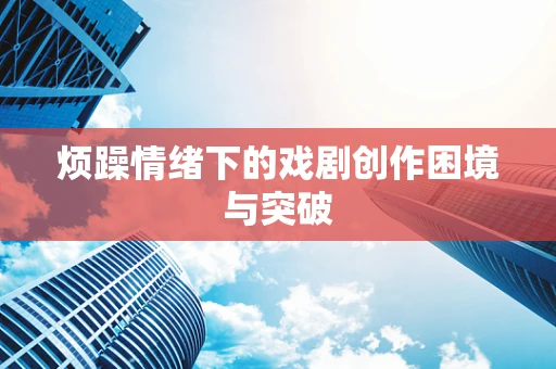 烦躁情绪下的戏剧创作困境与突破