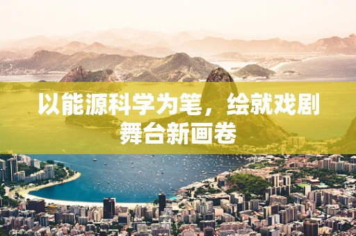 以能源科学为笔，绘就戏剧舞台新画卷
