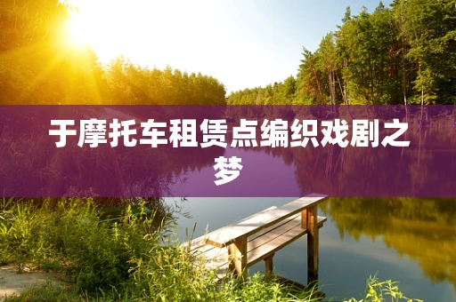 于摩托车租赁点编织戏剧之梦