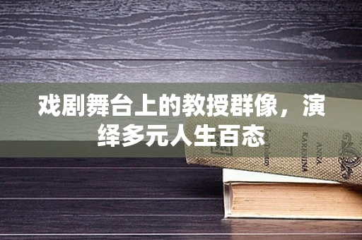 戏剧舞台上的教授群像，演绎多元人生百态