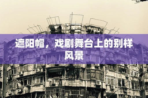 遮阳帽，戏剧舞台上的别样风景