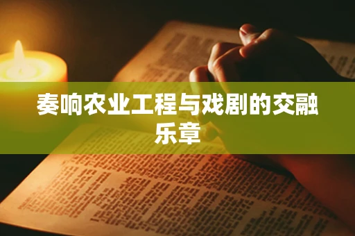 奏响农业工程与戏剧的交融乐章