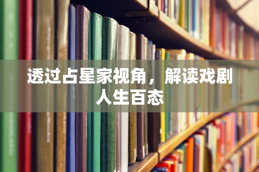 透过占星家视角，解读戏剧人生百态