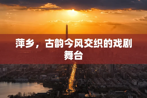 萍乡，古韵今风交织的戏剧舞台