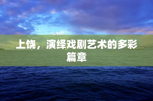 上饶，演绎戏剧艺术的多彩篇章