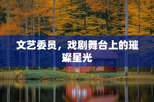 文艺委员，戏剧舞台上的璀璨星光