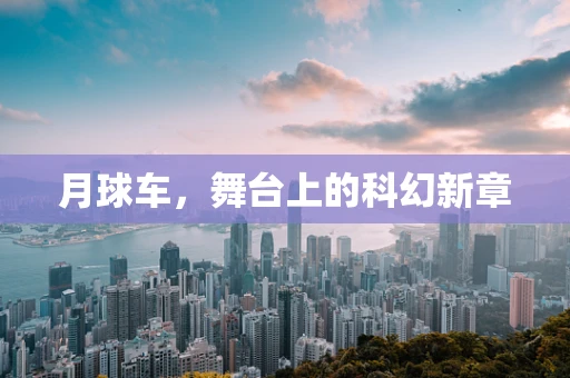 月球车，舞台上的科幻新章