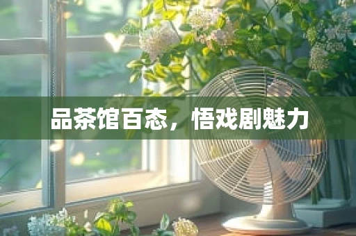 品茶馆百态，悟戏剧魅力