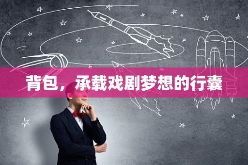 背包，承载戏剧梦想的行囊