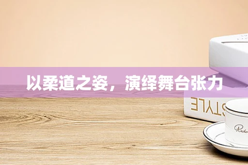 以柔道之姿，演绎舞台张力