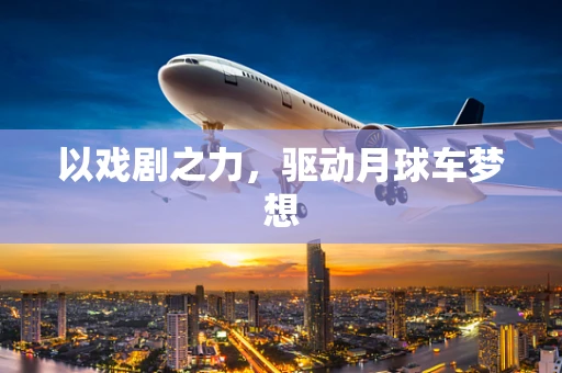 以戏剧之力，驱动月球车梦想