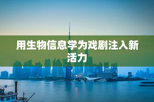 用生物信息学为戏剧注入新活力