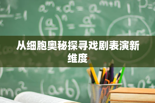 从细胞奥秘探寻戏剧表演新维度