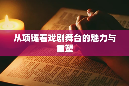 从项链看戏剧舞台的魅力与重塑