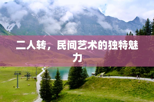 二人转，民间艺术的独特魅力