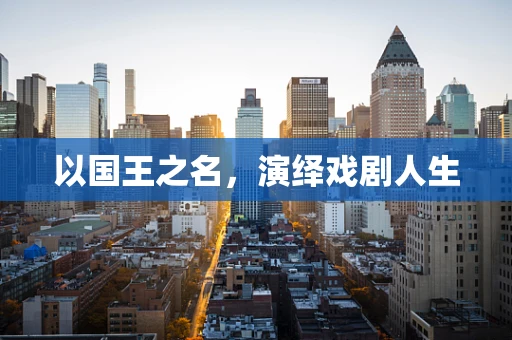 以国王之名，演绎戏剧人生