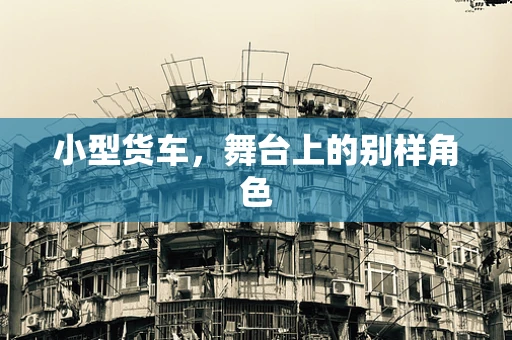 小型货车，舞台上的别样角色