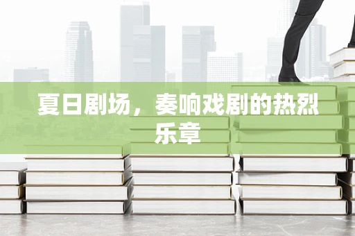夏日剧场，奏响戏剧的热烈乐章