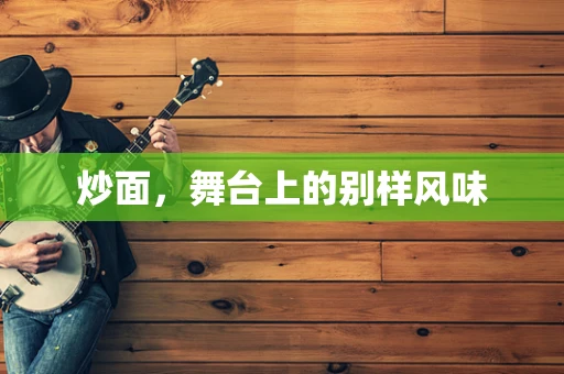 炒面，舞台上的别样风味