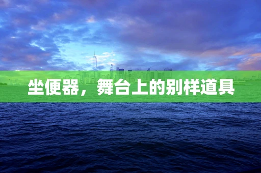坐便器，舞台上的别样道具