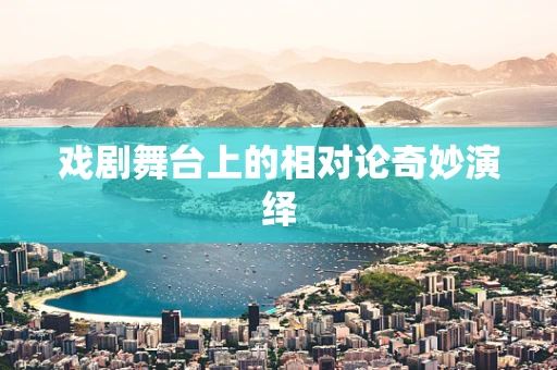 戏剧舞台上的相对论奇妙演绎