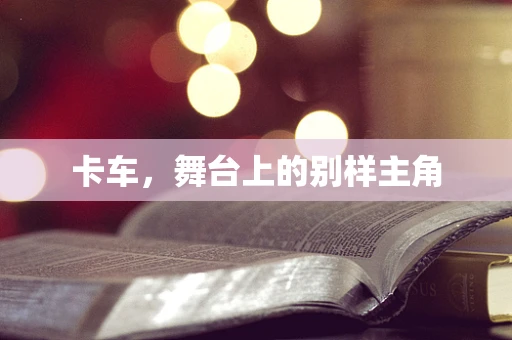 卡车，舞台上的别样主角