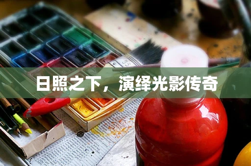 日照之下，演绎光影传奇