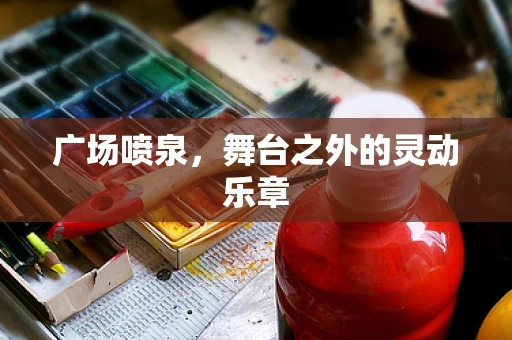 广场喷泉，舞台之外的灵动乐章