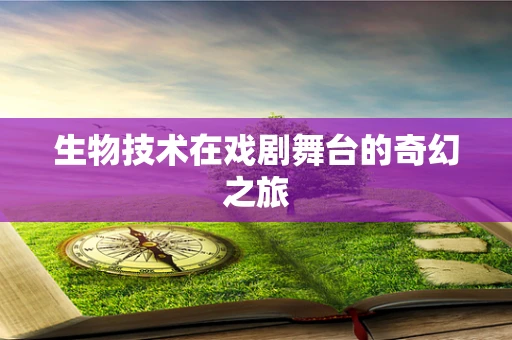 生物技术在戏剧舞台的奇幻之旅